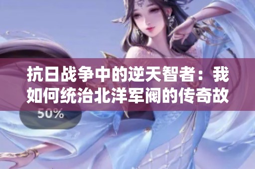 抗日战争中的逆天智者：我如何统治北洋军阀的传奇故事