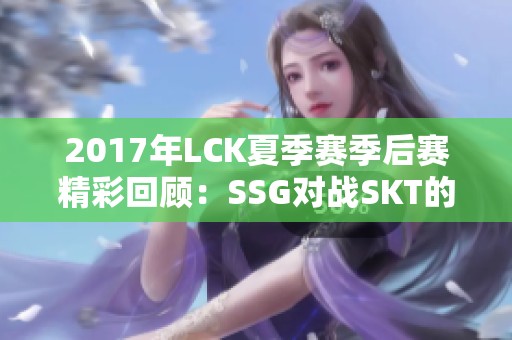 2017年LCK夏季赛季后赛精彩回顾：SSG对战SKT的巅峰对决