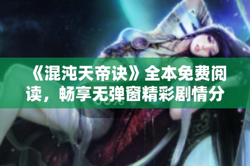 《混沌天帝诀》全本免费阅读，畅享无弹窗精彩剧情分享