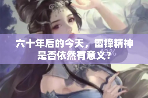 六十年后的今天，雷锋精神是否依然有意义？