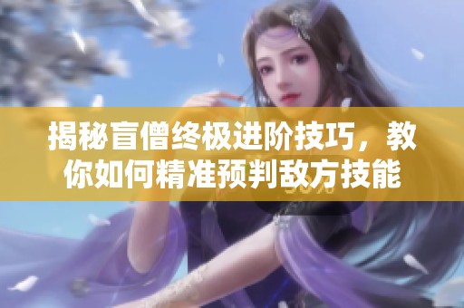 揭秘盲僧终极进阶技巧，教你如何精准预判敌方技能