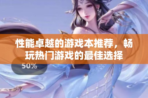 性能卓越的游戏本推荐，畅玩热门游戏的最佳选择