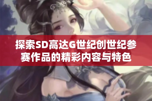 探索SD高达G世纪创世纪参赛作品的精彩内容与特色