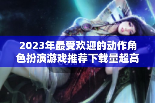 2023年最受欢迎的动作角色扮演游戏推荐下载量超高