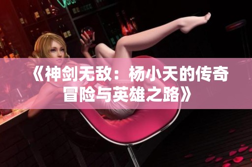 《神剑无敌：杨小天的传奇冒险与英雄之路》