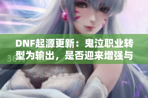 DNF起源更新：鬼泣职业转型为输出，是否迎来增强与新挑战？