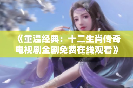 《重温经典：十二生肖传奇电视剧全剧免费在线观看》
