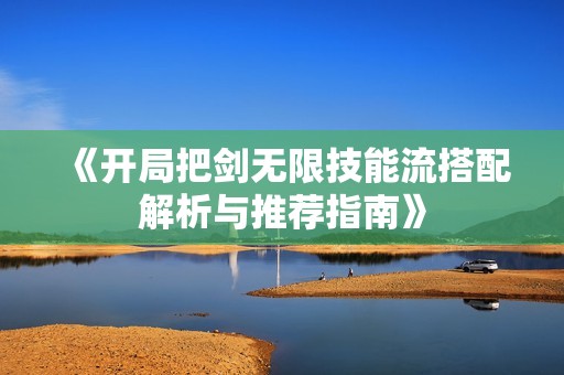 《开局把剑无限技能流搭配解析与推荐指南》
