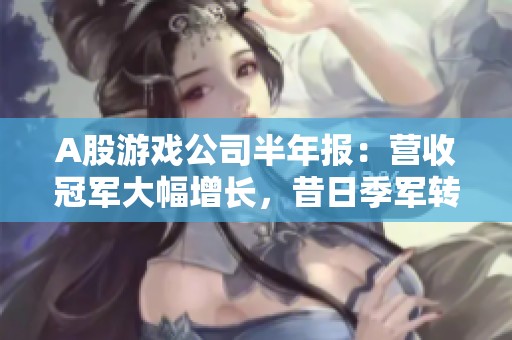 A股游戏公司半年报：营收冠军大幅增长，昔日季军转亏尴尬局面