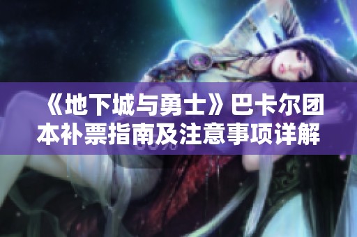 《地下城与勇士》巴卡尔团本补票指南及注意事项详解