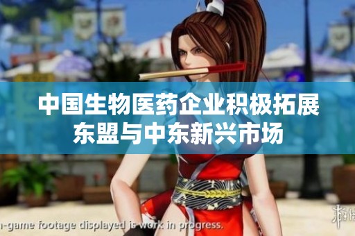 中国生物医药企业积极拓展东盟与中东新兴市场