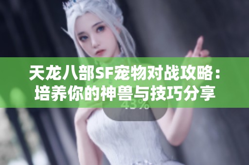 天龙八部SF宠物对战攻略：培养你的神兽与技巧分享