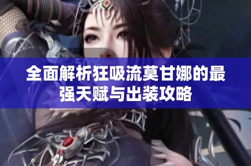 全面解析狂吸流莫甘娜的最强天赋与出装攻略