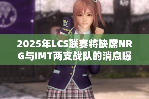 2025年LCS联赛将缺席NRG与IMT两支战队的消息曝光