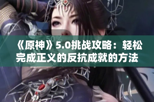 《原神》5.0挑战攻略：轻松完成正义的反抗成就的方法与装备调整技巧