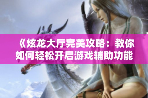 《炫龙大厅完美攻略：教你如何轻松开启游戏辅助功能》
