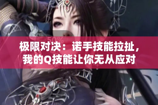 极限对决：诺手技能拉扯，我的Q技能让你无从应对