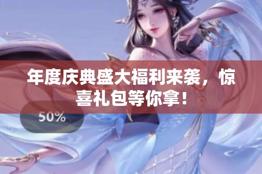 年度庆典盛大福利来袭，惊喜礼包等你拿！