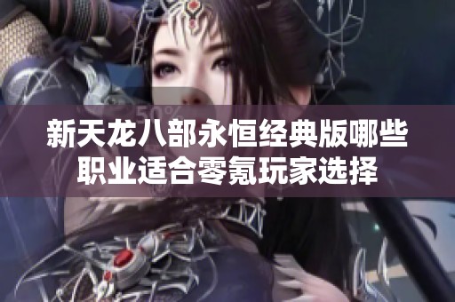 新天龙八部永恒经典版哪些职业适合零氪玩家选择
