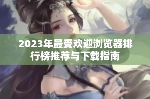 2023年最受欢迎浏览器排行榜推荐与下载指南