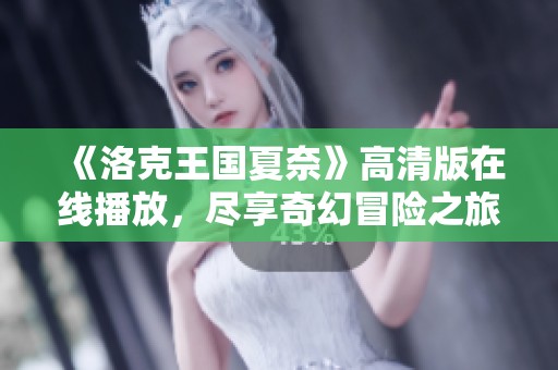 《洛克王国夏奈》高清版在线播放，尽享奇幻冒险之旅