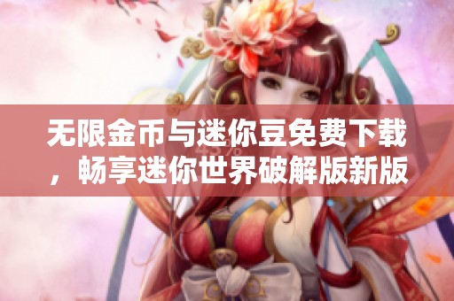 无限金币与迷你豆免费下载，畅享迷你世界破解版新版本