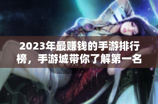 2023年最赚钱的手游排行榜，手游城带你了解第一名的游戏魅力