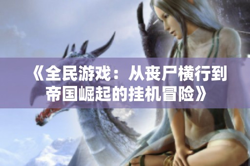 《全民游戏：从丧尸横行到帝国崛起的挂机冒险》