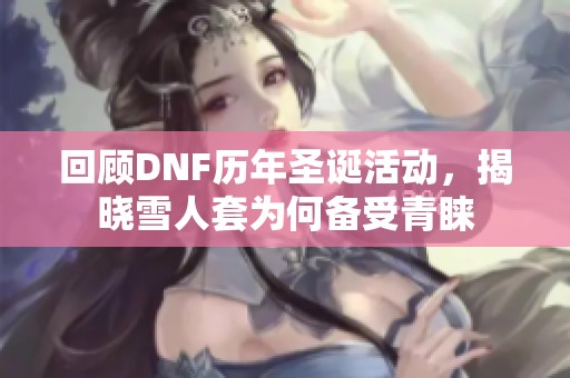 回顾DNF历年圣诞活动，揭晓雪人套为何备受青睐