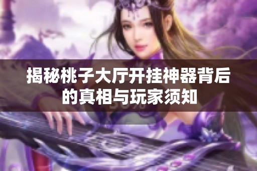 揭秘桃子大厅开挂神器背后的真相与玩家须知