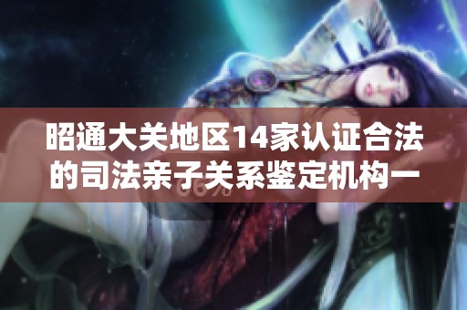 昭通大关地区14家认证合法的司法亲子关系鉴定机构一览