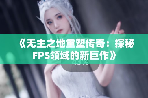 《无主之地重塑传奇：探秘FPS领域的新巨作》