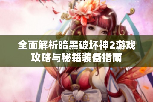 全面解析暗黑破坏神2游戏攻略与秘籍装备指南