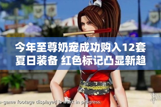 今年至尊奶宠成功购入12套夏日装备 红色标记凸显新趋势