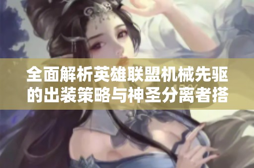 全面解析英雄联盟机械先驱的出装策略与神圣分离者搭配技巧