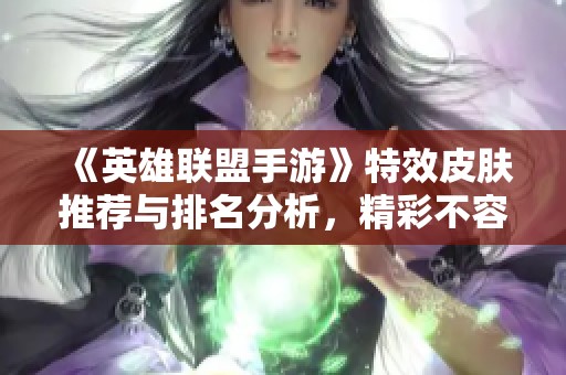 《英雄联盟手游》特效皮肤推荐与排名分析，精彩不容错过
