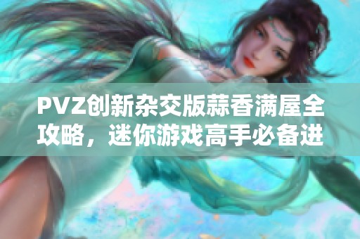 PVZ创新杂交版蒜香满屋全攻略，迷你游戏高手必备进阶秘籍！