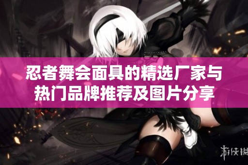 忍者舞会面具的精选厂家与热门品牌推荐及图片分享