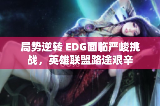 局势逆转 EDG面临严峻挑战，英雄联盟路途艰辛