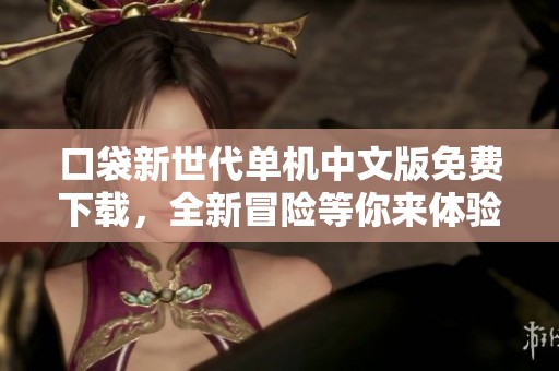 口袋新世代单机中文版免费下载，全新冒险等你来体验