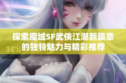 探索魔域SF武侠江湖新篇章的独特魅力与精彩推荐