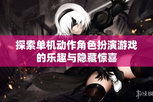 探索单机动作角色扮演游戏的乐趣与隐藏惊喜