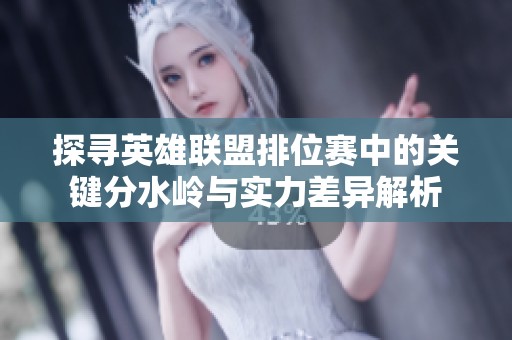 探寻英雄联盟排位赛中的关键分水岭与实力差异解析