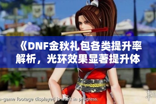 《DNF金秋礼包各类提升率解析，光环效果显著提升体验》