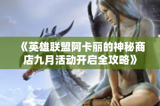 《英雄联盟阿卡丽的神秘商店九月活动开启全攻略》