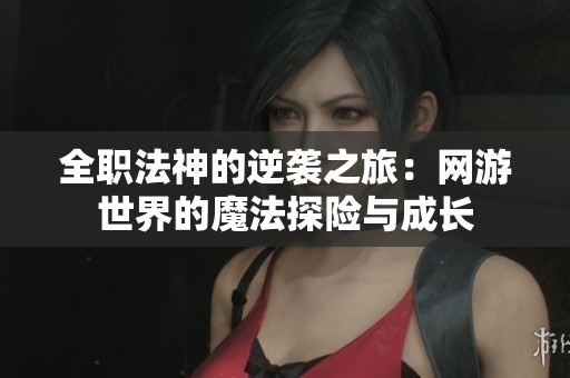 全职法神的逆袭之旅：网游世界的魔法探险与成长