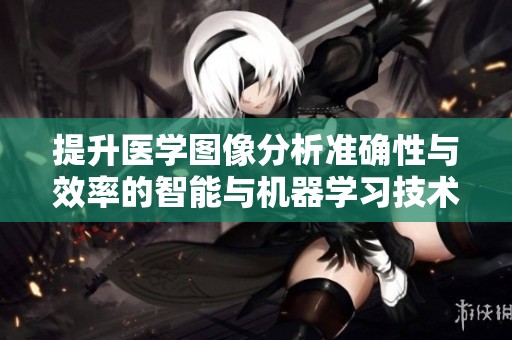 提升医学图像分析准确性与效率的智能与机器学习技术应用