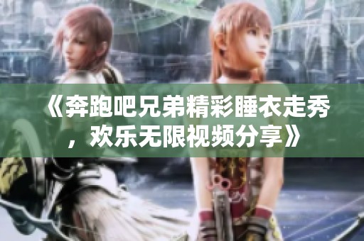 《奔跑吧兄弟精彩睡衣走秀，欢乐无限视频分享》