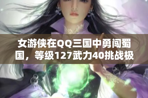 女游侠在QQ三国中勇闯蜀国，等级127武力40挑战极限