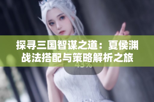 探寻三国智谋之道：夏侯渊战法搭配与策略解析之旅